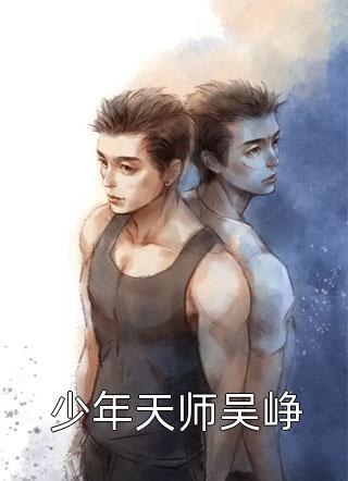 爆款小说少年天师吴峥全文免费阅读