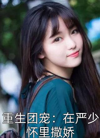 重生团宠：在严少怀里撒娇可乐不加糖在线阅读-重生团宠：在严少怀里撒娇全文免费阅读