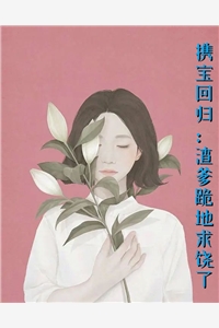 携宝回归渣爹跪地求饶了