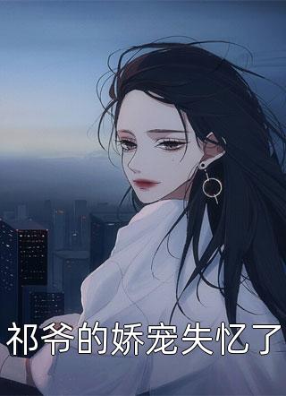 祁爷的娇宠失忆了全文免费阅读(佚名)完结版阅读