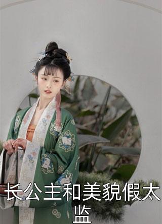 长公主和美貌假太监精彩小说(佚名)全章节阅读