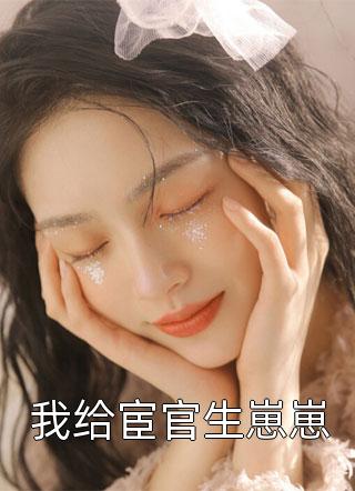 我给宦官生崽崽全本小说我给宦官生崽崽免费章节阅读