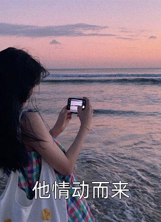 他情动而来精彩小说(青栀雪)全章节阅读