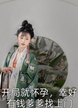 开局就怀孕，幸好有钱爹爹找上门免费小说公孙小月全文阅读