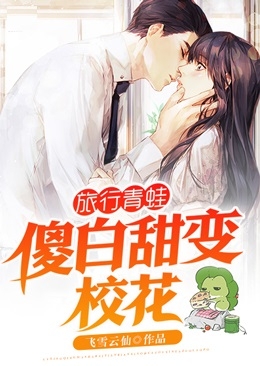 旅行青蛙傻白甜变校花凌天阮小夕小说_旅行青蛙傻白甜变校花免费阅读