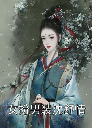 女扮男装沈舒情精彩小说(风闹)全章节阅读
