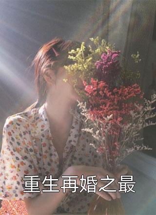 重生再婚之最免费小说王大姑娘全文阅读