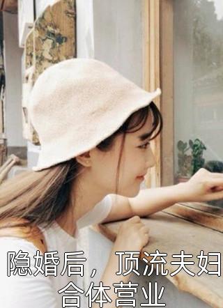 爆款小说隐婚后，顶流夫妇合体营业全文免费阅读