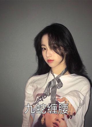爆款小说九蛇缠腰全文免费阅读