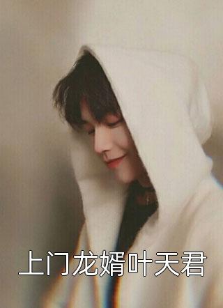幸福二宝写的小说上门龙婿叶天君最新阅读