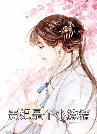 贵妃是个小撩精精彩小说(巴西松子)全章节阅读