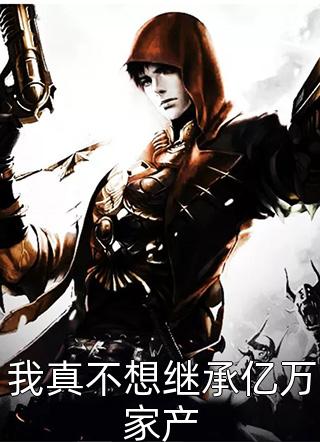 韦小鸨写的小说我真不想继承亿万家产小说全文阅读