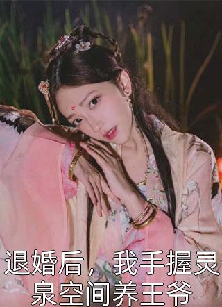 新上《退婚后，我手握灵泉空间养王爷》囧囧必火小说免费阅读