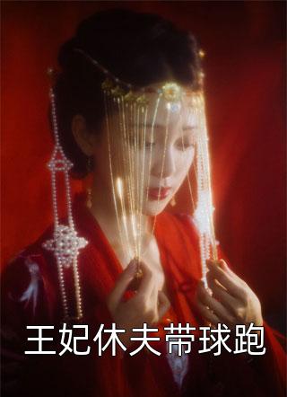 王妃休夫带球跑小说 王妃休夫带球跑免费阅读