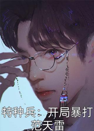 特种之神写的小说特种兵：开局暴打范天雷小说全文阅读