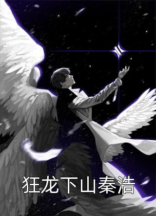 狂龙下山秦浩全文阅读 余生有酒章节阅读