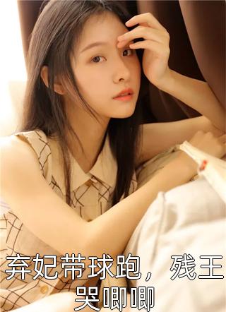 弃妃带球跑，残王哭唧唧by寒三日在线阅读