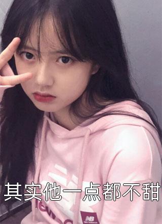 其实他一点都不甜明月小时候小说最新章节阅读