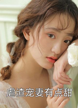 《虐渣宠妻有点甜》小说完整章节虐渣宠妻有点甜免费阅读