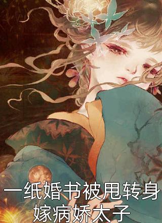 一纸婚书被甩转身嫁病娇太子不会写就乱写在线阅读-一纸婚书被甩转身嫁病娇太子全文免费阅读