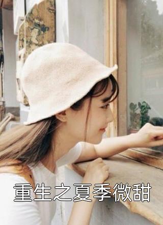 重生之夏季微甜免费小说冰糖人参全文阅读