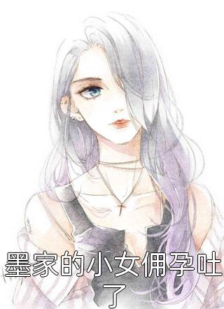 最新小说墨家的小女佣孕吐了免费阅读