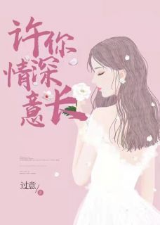 许你情深意长全本小说许你情深意长免费章节阅读