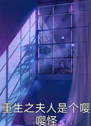 重生之夫人是个嘤嘤怪飞跃小说最新章节阅读