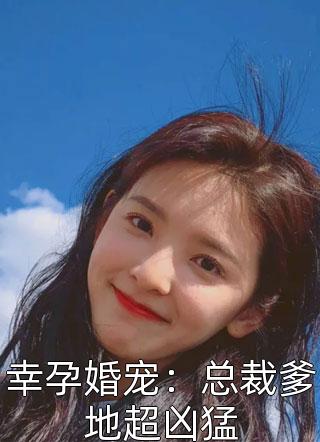 幸孕婚宠：总裁爹地超凶猛涩涩爱小说最新章节阅读