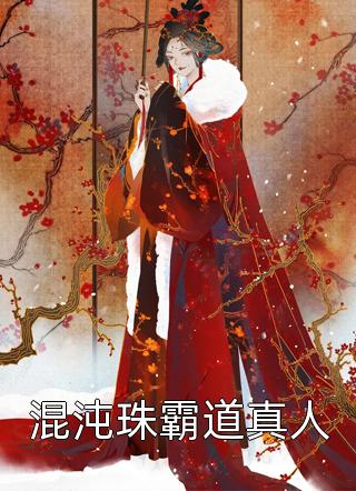 混沌珠霸道真人魔风烈在线阅读-混沌珠霸道真人全文免费阅读