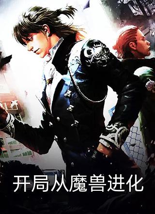 开局从魔兽进化全本小说开局从魔兽进化免费章节阅读