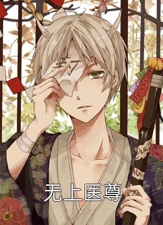 无上医尊佚名最新小说全文阅读