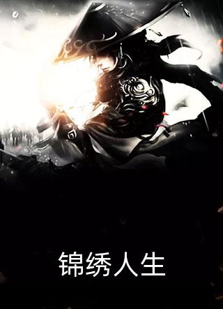 锦绣人生易克1大结局小说全章节阅读