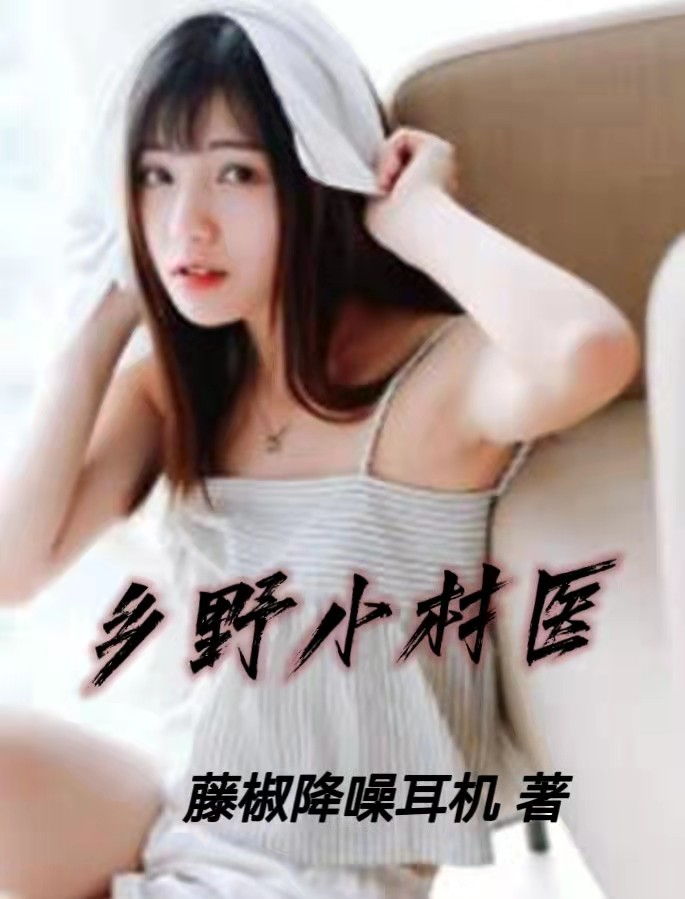 乡野小村医 全本小说（乡野小村医 ）全文阅读