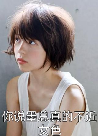 你说墨总真的不近女色全本小说（你说墨总真的不近女色）全文阅读