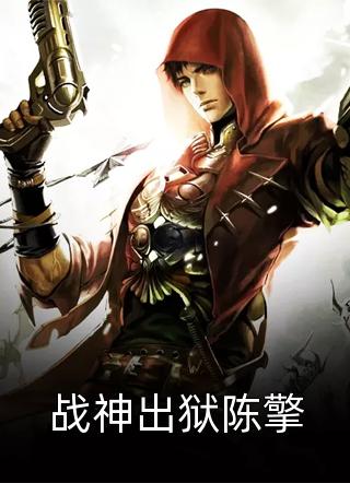 战神出狱陈擎碉堡崛起小说最新章节阅读