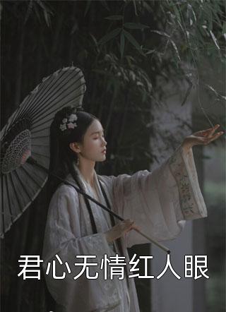 好看的君心无情红人眼小说_君心无情红人眼最新章节阅读