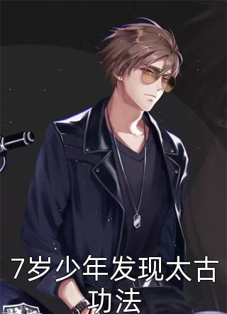 爆款小说7岁少年发现太古功法全文免费阅读