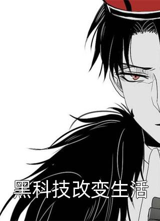 黑科技改变生活全文免费阅读(红糖醪糟)完结版阅读