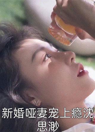 新婚哑妻宠上瘾沈思渺小说 新婚哑妻宠上瘾沈思渺免费阅读