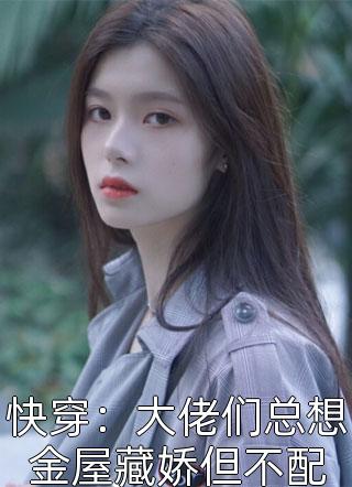 [完结]快穿：大佬们总想金屋藏娇但不配全章节阅读