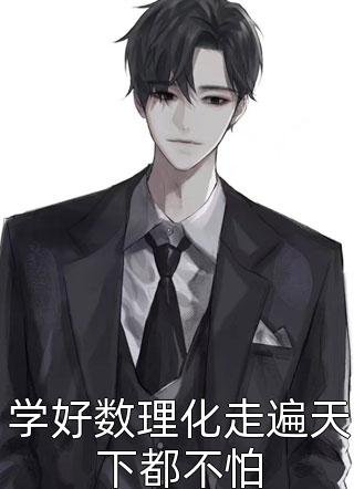 《学好数理化走遍天下都不怕》完结小说(全文在线阅读)
