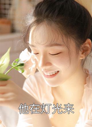 他在灯光来全本小说他在灯光来免费章节阅读