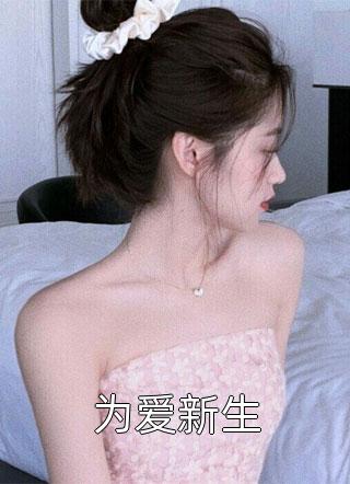 为爱新生全本小说为爱新生免费章节阅读