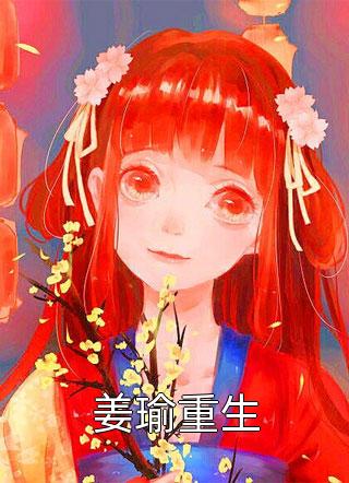 (全章节)姜瑜重生-姜瑜重生慕年在线阅读