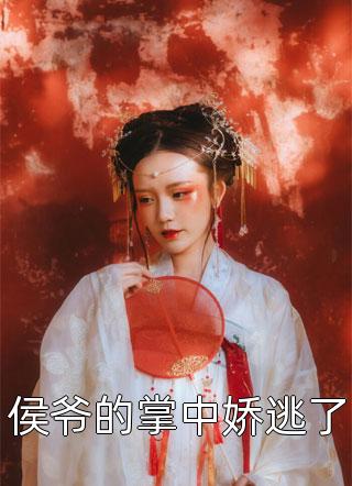 爆款小说白小城《侯爷的掌中娇逃了》在线阅读