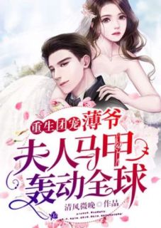 重生团宠：薄爷，夫人马甲轰动全球清风微晚大结局小说全章节阅读