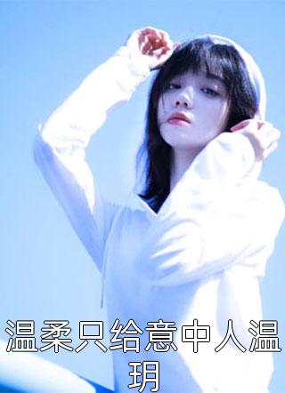 《温柔只给意中人温玥》完结小说(全文在线阅读)