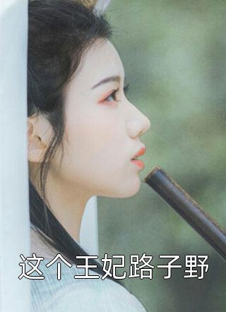 这个王妃路子野全文阅读 一枝灼灼章节阅读