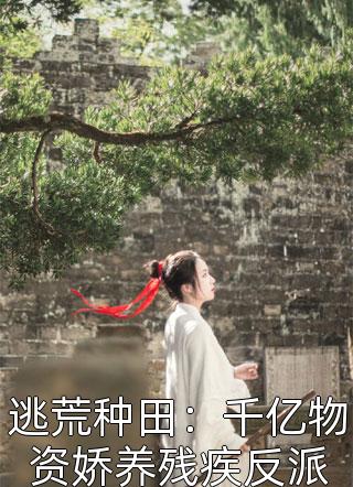 逃荒种田：千亿物资娇养残疾反派by余斯叶在线阅读